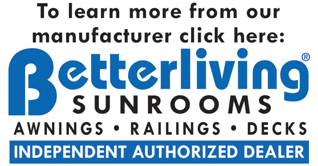 McDrake Enterprises LLC is an authorized dealer of Betterliving Sunrooms, Patio Rooms, Screen Rooms, and Enclosed Porches